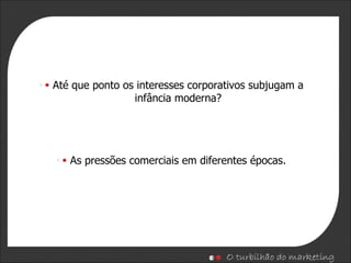 Até que ponto os interesses corporativos subjugam a infância moderna? As pressões comerciais em diferentes épocas. 