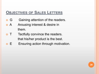 Objectives of Sales Letters G       Gaining attention of the readers. A       Arousing interest & desire in              them. T       Tactfully convince the readers.              that his/her product is the best. E       Ensuring action through motivation.20