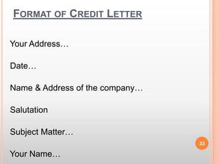 Format of Credit Letter Your Address… Date… Name & Address of the company… Salutation Subject Matter… Your Name…22