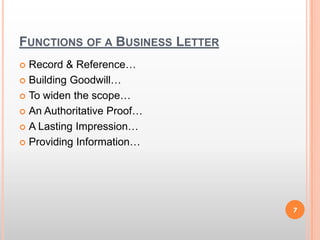 Functions of a Business LetterRecord & Reference…Building Goodwill…To widen the scope…An Authoritative Proof…A Lasting Impression…Providing Information…7