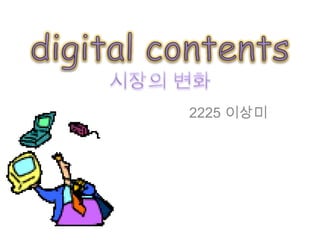 digital contents 시장의 변화 2225 이상미 