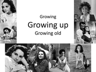 GrowingGrowing up Growing old 