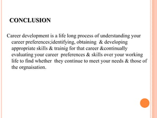 To increase employees’ loyality & commitment to org.STEPS  IN  CAREER  DEVELOPT. SYSTEMStep 1: NeedsThis step involves in conducting  a  needs assessment  as a  training  programme.Step 2: Vision   The needs of  the  career system must be linked  with  the       interventions.An ideal career developt. system known  as   the  vision, links needs with the interventions. 