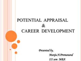 POTENTIAL  APPRAISAL                       &    CAREER  DEVELOPMENT   Presented by,                   Manju.N.Premanand                  III sem  MBA  