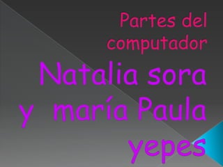 Partes del computador Natalia sora y  maría Paula yepes 