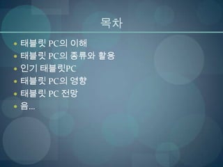 목차
 태블릿 PC의 이해
 태블릿 PC의 종류와 활용
 인기 태블릿PC
 태블릿 PC의 영향
 태블릿 PC 전망
 음…
 