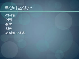 무엇에 쓰일까?
-웹서핑
-게임
-음악
-영화
-아이들 교육용
 