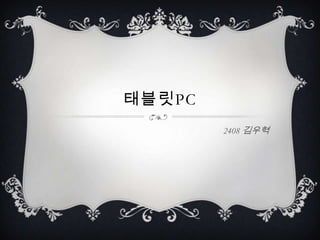 태블릿PC
        2408 김우혁
 