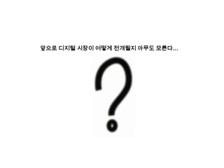 앞으로 디지털 시장이 어떻게 전개될지 아무도 모른다…
 
