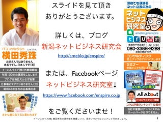 スライドを見て頂き
     ありがとうございます。

          詳しくは、ブログ
   新潟ネットビジネス研究会
           http://ameblo.jp/enspire/


     または、Facebookページ...