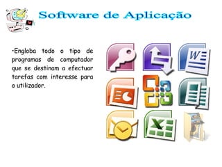 Software de Aplicação Engloba todo o tipo de programas de computador que se destinam a efectuar tarefas com interesse para o utilizador. 