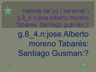 g.8_4.n:jose Alberto
   moreno Tabarés:
Santiago Gusman:?
 