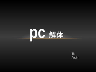 pc 解体
Tk
Aogiri
 