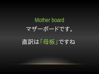 マザーボードです。
Mother board
直訳は「母板」ですね
 