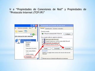 Ir a “Propiedades de Conexiones de Red” y Propiedades de
“Protocolo Internet (TCP/IP)”
 