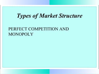 Types of Market Structure
PERFECT COMPETITION AND
MONOPOLY

 