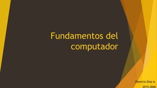 Fundamentos del
computador
Dionicio Diaz A.
2015-2846
 