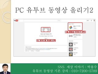SNS 세상 이야기 : 박용수
유튜브 동영상 기본 강의 : 010-7200-5789
나만의 블로그 만들기 11
PC 유투브 동영상 올리기2
 