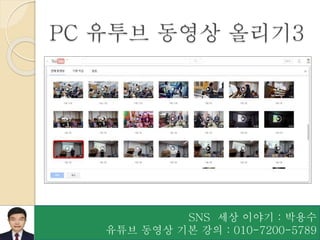 SNS 세상 이야기 : 박용수
유튜브 동영상 기본 강의 : 010-7200-5789
PC 유투브 동영상 올리기3
 