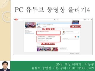 SNS 세상 이야기 : 박용수
유튜브 동영상 기본 강의 : 010-7200-5789
PC 유투브 동영상 올리기4
 