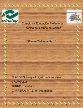 Colegio de Educación Profesional
Técnica del Estado de México
“Plantel Tlalnepantla 1”
ELABORO: kenya Abigail martinez cirila
GRUPO:202
TURNO: matutino
CARRERA: P.T.B. en informática
 