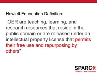 @txtbks | sparcopen.org
Hewlett Foundation Definition:
“OER are teaching, learning, and
research resources that reside in the
public domain or are released under an
intellectual property license that permits
their free use and repurposing by
others”
 