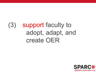 @txtbks | sparcopen.org
(3) support faculty to
adopt, adapt, and
create OER
 