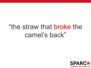 @txtbks | sparcopen.org
“the straw that broke the
camel’s back”
 