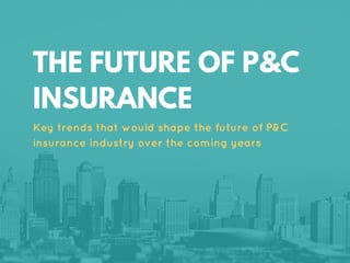 THE FUTURE OF P&C
INSURANCE
Key trends that would shape the future of P&C
insurance industry over the coming years
 