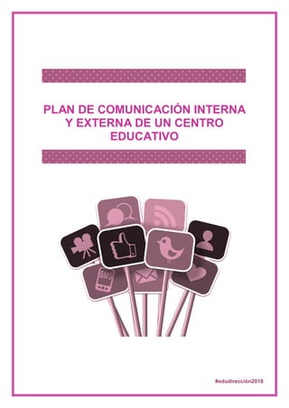 PLAN DE COMUNICACIÓN INTERNA
Y EXTERNA DE UN CENTRO
EDUCATIVO
#edudirección2018
 