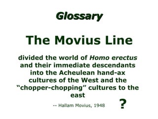 Glossary divided the world of  Homo erectus  and their immediate descendants into the Acheulean hand-ax cultures of the West and the “chopper-chopping” cultures to the east The Movius Line ? -- Hallam Movius, 1948 