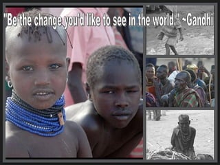 &quot;Be the change you'd like to see in the world.&quot; ~Gandhi 