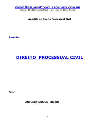 www.ResumosConcursos.hpg.com.br
Apostila: Direito Processual Civil – por Antonio Carlos Ribeiro
Apostila de Direito Processual Civil
Assunto:
DIREITO PROCESSUAL CIVIL
Autor:
ANTONIO CARLOS RIBEIRO
1
 