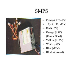 SMPS Convert AC – DC +5, -5, +12, -12V Red (+5V) Orange (+5V)  (Power Good) Yellow (+12V) White (-5V) Blue (-12V) Block (Ground) 