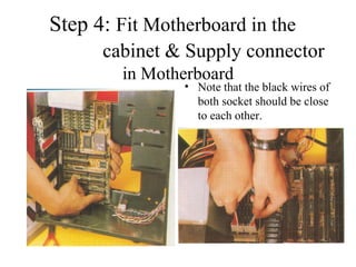 Step 4:  Fit Motherboard in the     cabinet & Supply connector  in Motherboard Note that the black wires of both socket should be close to each other. 