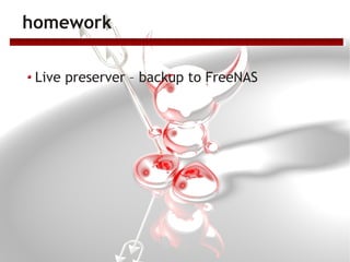 homework

 Live preserver – backup to FreeNAS
 