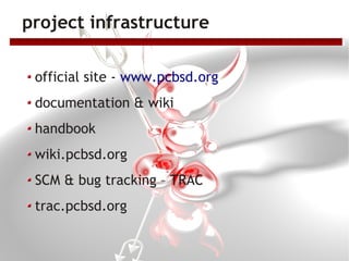 project infrastructure

 official site - www.pcbsd.org
 documentation & wiki
 handbook
 wiki.pcbsd.org
 SCM & bug tracking – TRAC
 trac.pcbsd.org
 