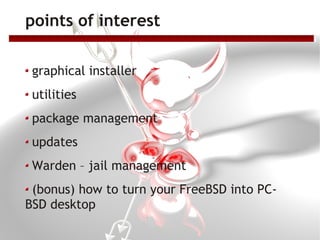 points of interest

 graphical installer
 utilities
 package management
 updates
 Warden – jail management
 (bonus) how to turn your FreeBSD into PC-
BSD desktop
 