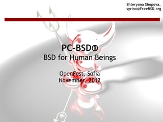 Shteryana Shopova,
                       syrinx@FreeBSD.org




    PC-BSD®
BSD for Human Beings

    OpenFest, Sofia
    November, 2012
 