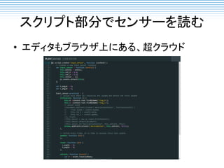 スクリプト部分でセンサーを読む
• エディタもブラウザ上にある、超クラウド
 