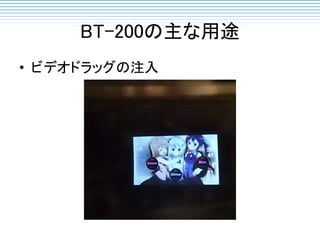 BT-200の主な用途
• ビデオドラッグの注入
 
