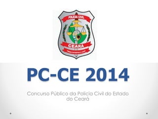 PC-CE 2014
Concurso Público da Policia Civil do Estado
do Ceará
 