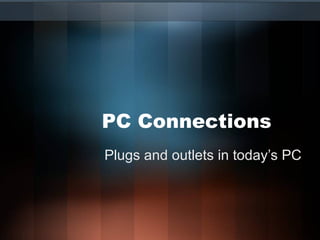 PC Connections Plugs and outlets in today’s PC 