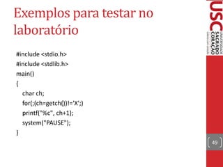 Exemplos para testar no
laboratório
#include <stdio.h>
#include <stdlib.h>
main()
{
char ch;
for(;(ch=getch())!='X';)
printf("%c", ch+1);
system("PAUSE");
}
49

 