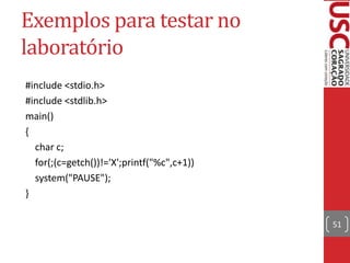 Exemplos para testar no
laboratório
#include <stdio.h>
#include <stdlib.h>
main()
{
char c;
for(;(c=getch())!='X';printf("%c",c+1))
system("PAUSE");
}
51

 