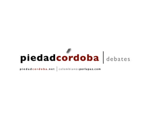´
piedadcordoba                                 d eb a tes
piedadcordoba.net   colombianosporlapaz.com
 