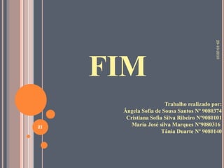 FIM Trabalho realizado por: Ângela Sofia de Sousa Santos Nº 9080374 Cristiana Sofia Silva Ribeiro Nº9080101 Maria José silva Marques Nº9080316  Tânia Duarte Nº 9080140 29-10-2010 