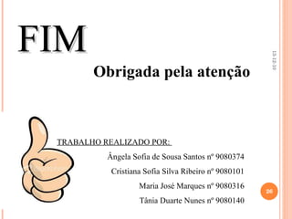 FIM Obrigada pela atenção 13-12-10 TRABALHO REALIZADO POR:  Ângela Sofia de Sousa Santos nº 9080374 Cristiana Sofia Silva Ribeiro nº 9080101 Maria José Marques nº 9080316 Tânia Duarte Nunes nº 9080140 
