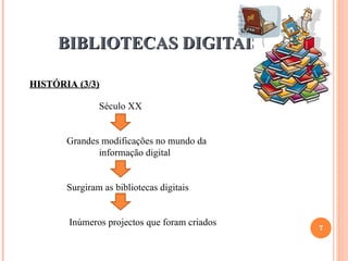 BIBLIOTECAS DIGITAIS 13-12-10 HISTÓRIA (3/3)   Século XX   Grandes modificações no mundo da  informação digital    Surgiram as bibliotecas digitais    Inúmeros projectos que foram criados  