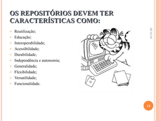 OS REPOSITÓRIOS DEVEM TER CARACTERÍSTICAS COMO: Reutilização; Educação; Interoperabilidade; Acessibilidade; Durabilidade; Independência e autonomia; Generalidade; Flexibilidade; Versatilidade; Funcionalidade. 22-12-10 